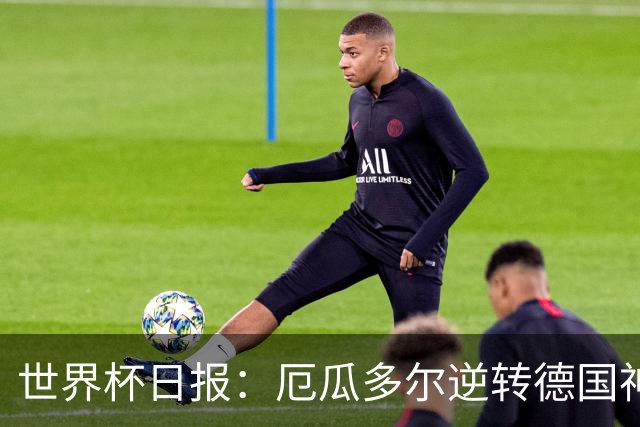 世界杯日报：厄瓜多尔逆转德国神奇出线 日本晋级将战巴西