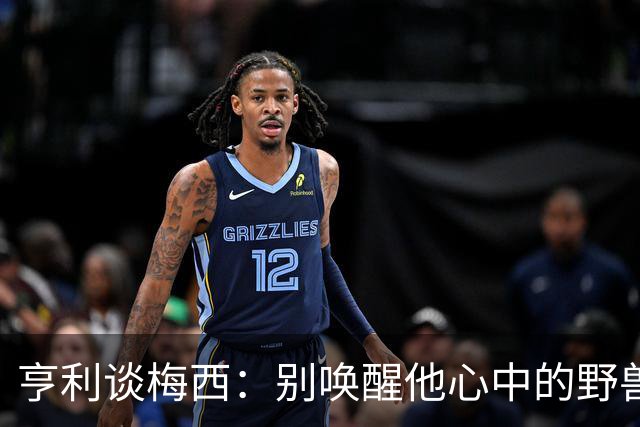 亨利谈梅西：别唤醒他心中的野兽！我见过他眼神变了训练连进3球