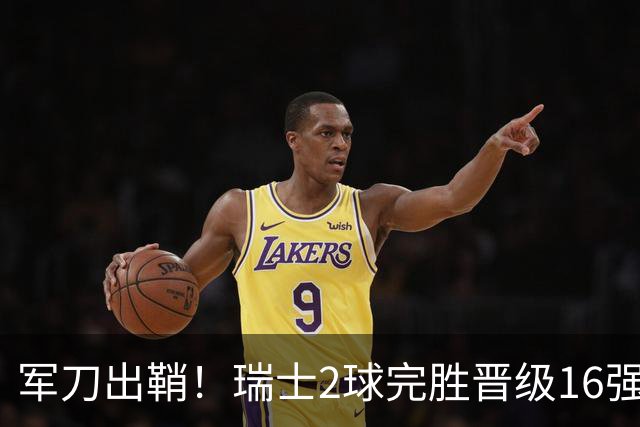 军刀出鞘！瑞士2球完胜晋级16强 时隔88年淘汰赛赢球