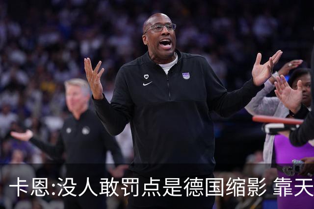 卡恩:没人敢罚点是德国缩影 靠天赋能进世界杯但担当决定能走多远