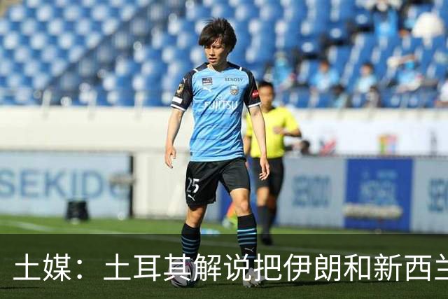 土媒：土耳其解说把伊朗和新西兰说反了，被电视台撤出转播团队
