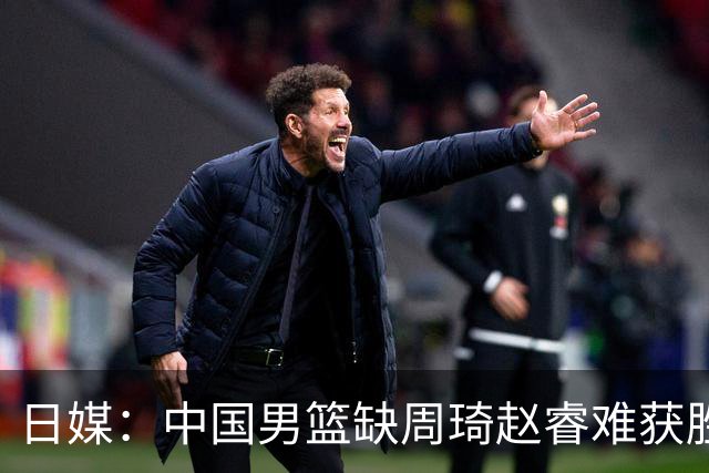 日媒：中国男篮缺周琦赵睿难获胜！日本球迷：输中国队23分！