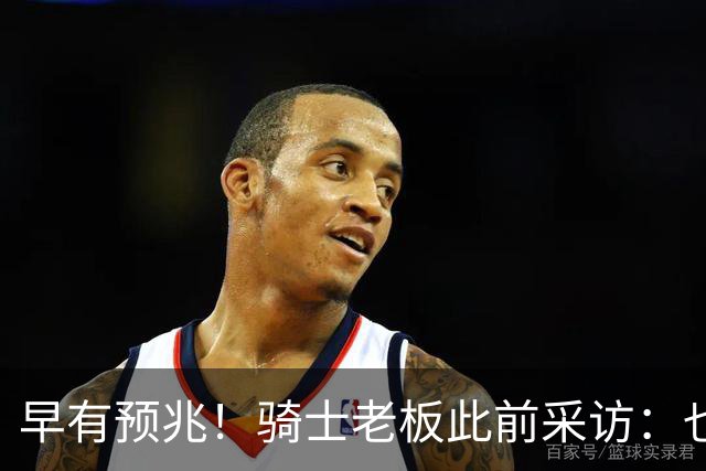 早有预兆！骑士老板此前采访：也许将迎回老詹 6月30日前我不能说