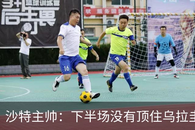 沙特主帅：下半场没有顶住乌拉圭的压力 上半场我们踢得很好