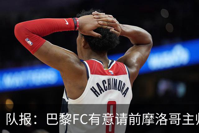 队报：巴黎FC有意请前摩洛哥主帅雷格拉吉或罗塞尼尔执教