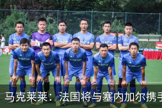 马克莱莱：法国将与塞内加尔携手出线 奥利塞扭转了本场比赛局势