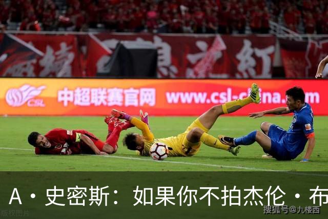 A·史密斯：如果你不拍杰伦·布朗马屁 他就觉得你在黑他